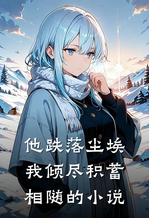 他跌落尘埃，我倾尽积蓄相随的小说