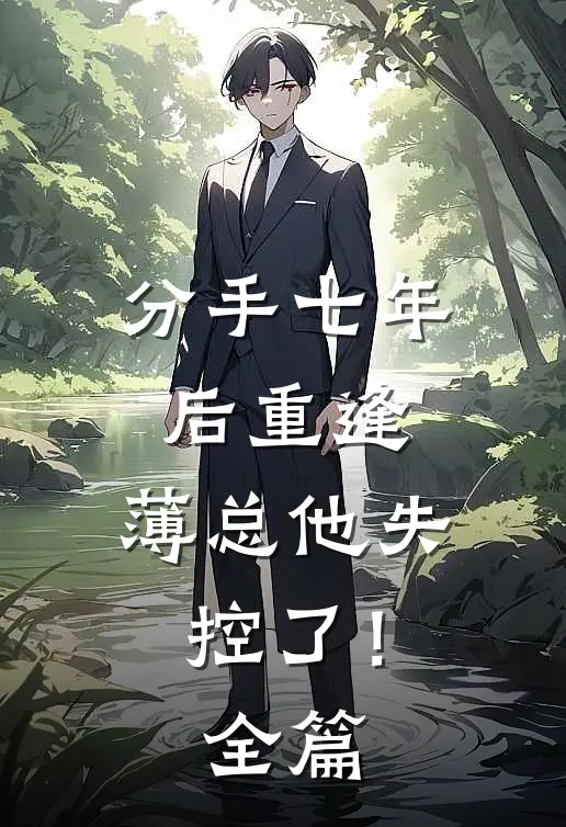 分手七年后重逢，薄总他失控了！全篇