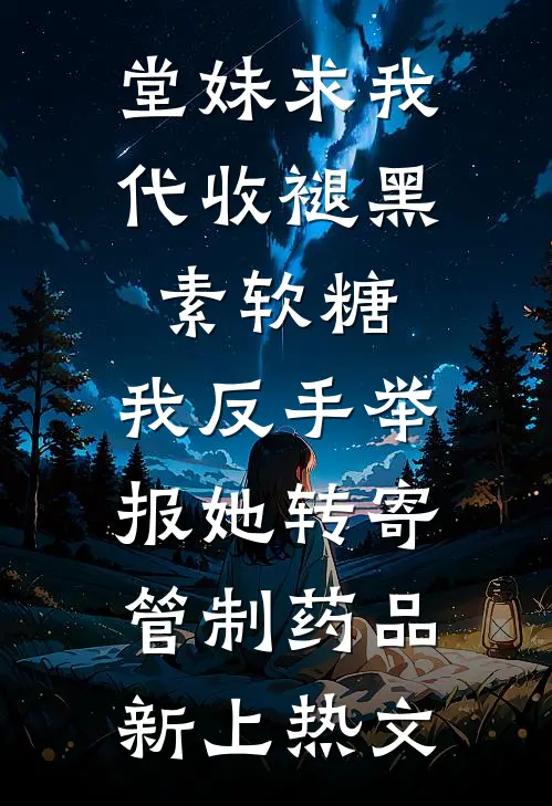 堂妹求我代收褪黑素软糖，我反手举报她转寄管制药品新上热文