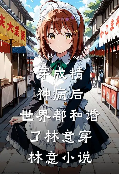 穿成精神病后，世界都和谐了林意穿林意小说