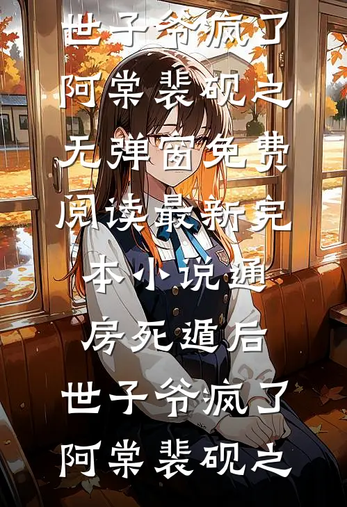 通房死遁后，世子爷疯了(阿棠裴砚之)无弹窗免费阅读_最新完本小说通房死遁后，世子爷疯了阿棠裴砚之
