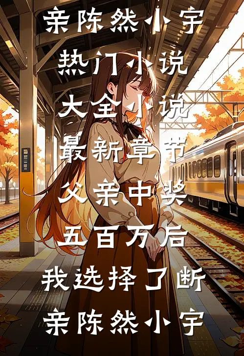 父亲中奖五百万后，我选择了断亲(陈然小宇)热门小说大全_小说最新章节父亲中奖五百万后，我选择了断亲陈然小宇