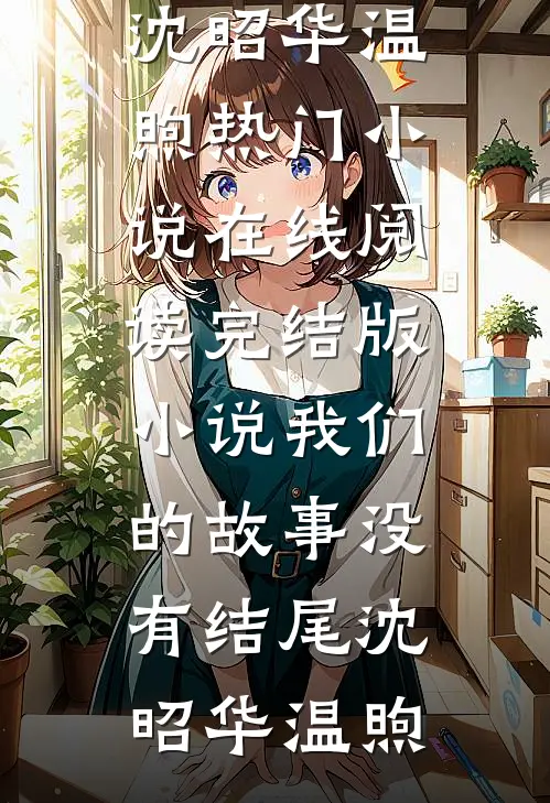 我们的故事没有结尾(沈昭华温煦)热门小说在线阅读_完结版小说我们的故事没有结尾沈昭华温煦