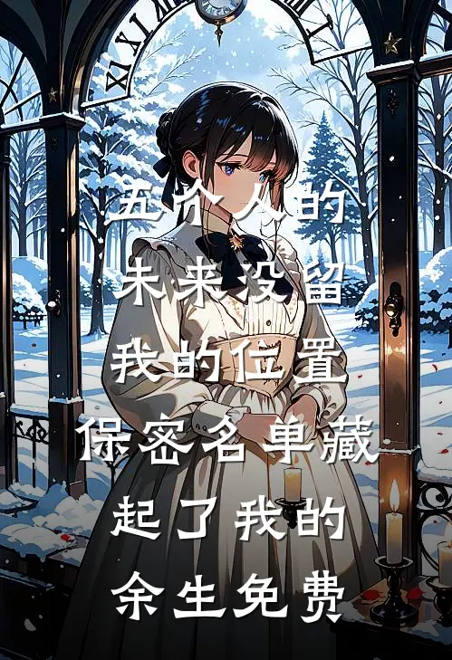 五个人的未来没留我的位置，保密名单藏起了我的余生免费