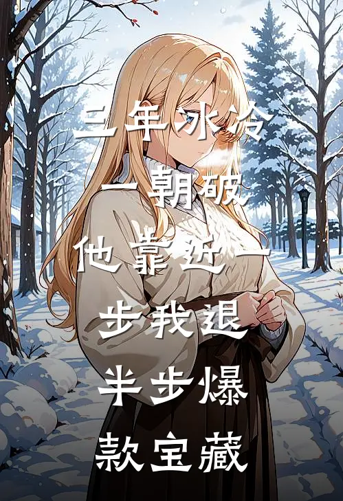 三年冰冷一朝破，他靠近一步我退半步爆款宝藏