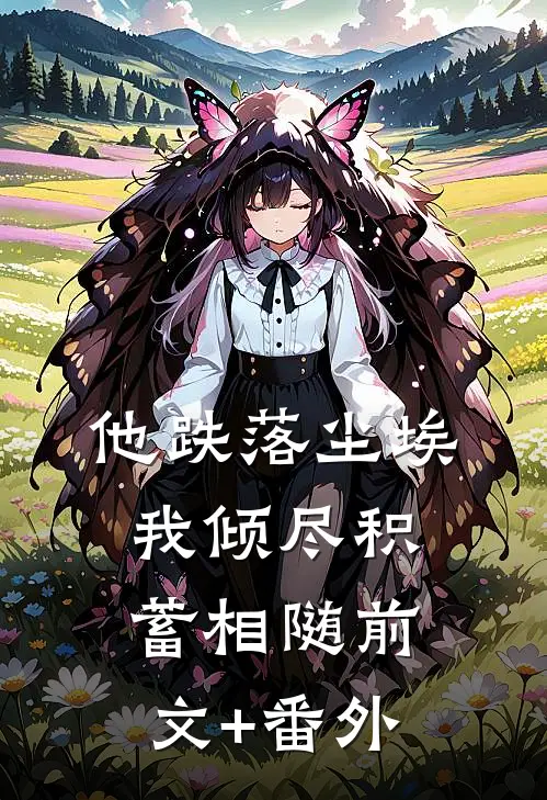 他跌落尘埃，我倾尽积蓄相随前文+番外