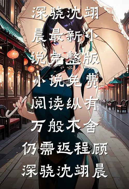 纵有万般不舍，仍需返程顾深骁沈翊晨最新小说_完整版小说免费阅读纵有万般不舍，仍需返程顾深骁沈翊晨