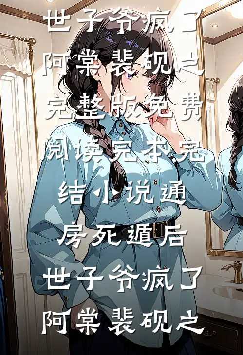 通房死遁后，世子爷疯了阿棠裴砚之完整版免费阅读_完本完结小说通房死遁后，世子爷疯了(阿棠裴砚之)