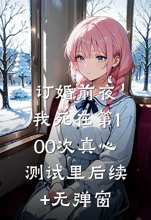 订婚前夜，我死在第100次真心测试里后续+无弹窗