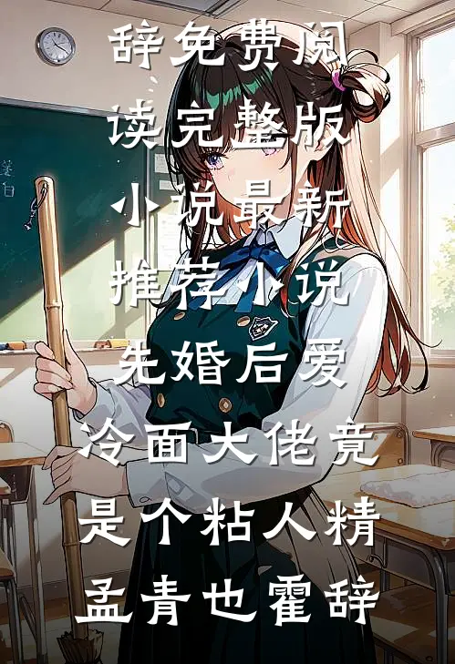 先婚后爱，冷面大佬竟是个粘人精(孟青也霍辞)免费阅读完整版小说_最新推荐小说先婚后爱，冷面大佬竟是个粘人精(孟青也霍辞)