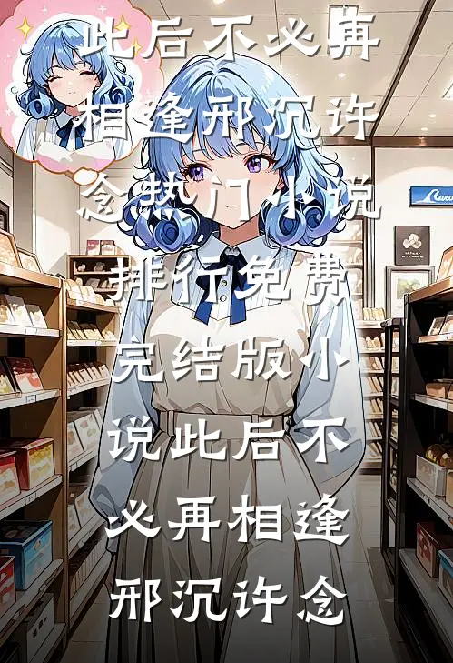 此后不必再相逢邢沉许念热门小说排行_免费完结版小说此后不必再相逢(邢沉许念)