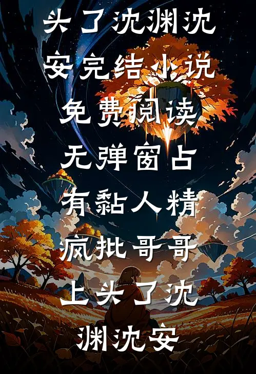 占有黏人精，疯批哥哥上头了沈渊沈安完结小说_免费阅读无弹窗占有黏人精，疯批哥哥上头了沈渊沈安