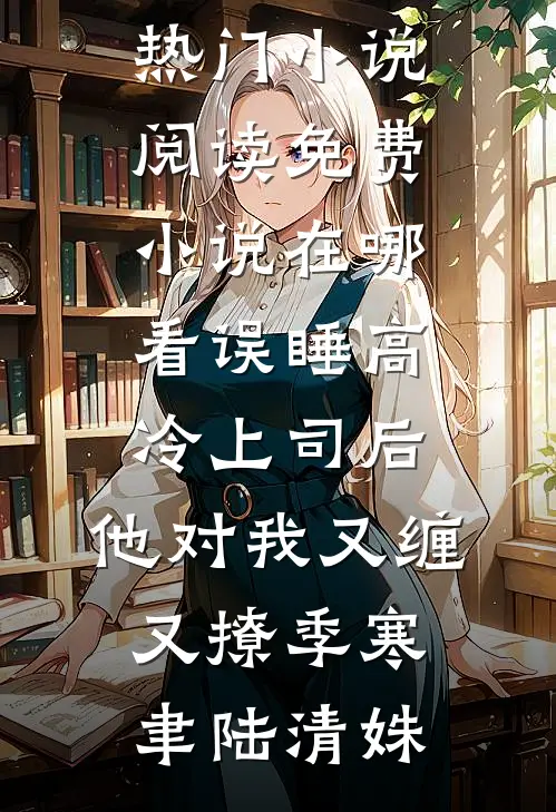 误睡高冷上司后，他对我又缠又撩(季寒聿陆清姝)热门小说阅读_免费小说在哪看误睡高冷上司后，他对我又缠又撩季寒聿陆清姝