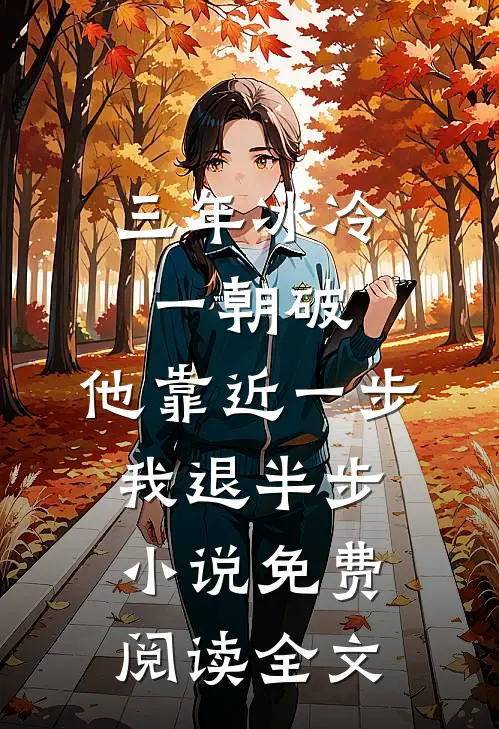 三年冰冷一朝破，他靠近一步我退半步小说免费阅读全文