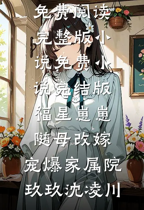 福星崽崽随母改嫁，宠爆家属院玖玖沈凌川免费阅读完整版小说_免费小说完结版福星崽崽随母改嫁，宠爆家属院玖玖沈凌川