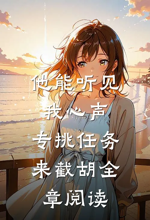 他能听见我心声，专挑任务来截胡全章阅读
