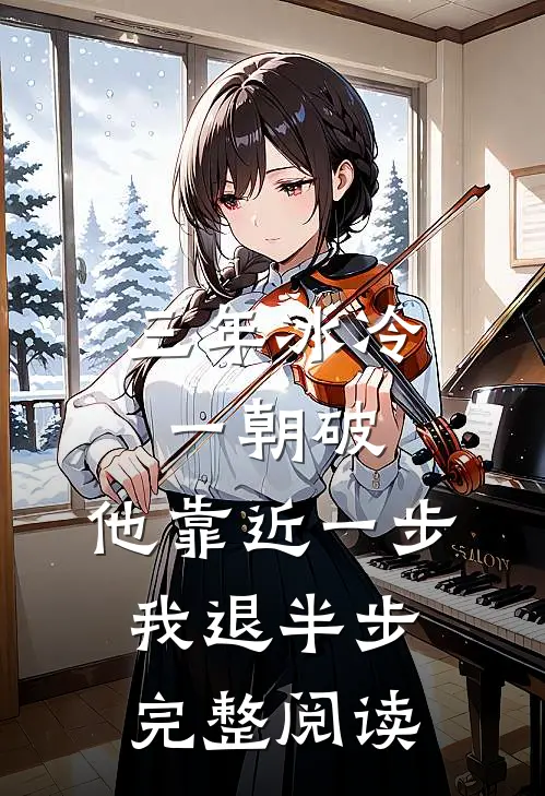 三年冰冷一朝破，他靠近一步我退半步完整阅读