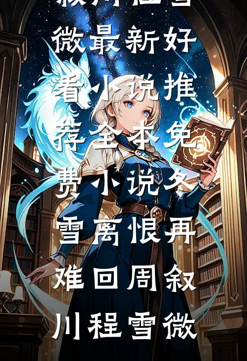 冬雪离恨再难回周叙川程雪微最新好看小说推荐_全本免费小说冬雪离恨再难回周叙川程雪微