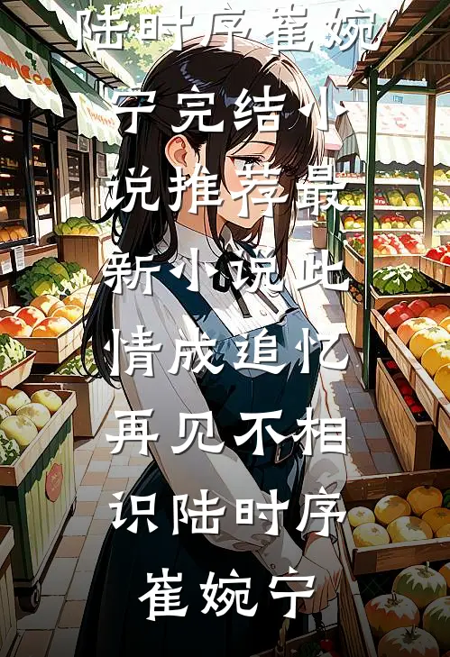 此情成追忆，再见不相识陆时序崔婉宁完结小说推荐_最新小说此情成追忆，再见不相识陆时序崔婉宁