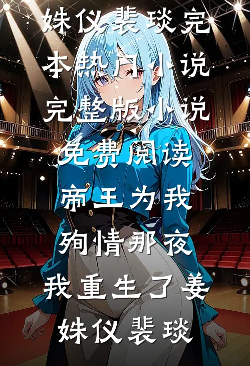帝王为我殉情那夜，我重生了姜姝仪裴琰完本热门小说_完整版小说免费阅读帝王为我殉情那夜，我重生了(姜姝仪裴琰)