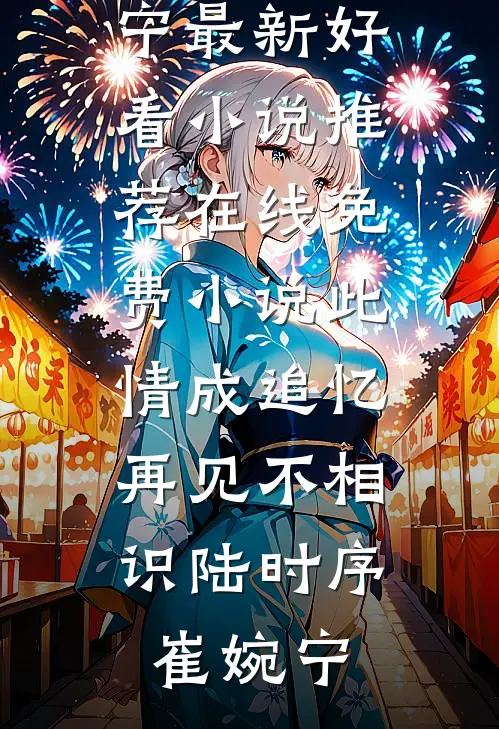 此情成追忆，再见不相识陆时序崔婉宁最新好看小说推荐_在线免费小说此情成追忆，再见不相识(陆时序崔婉宁)