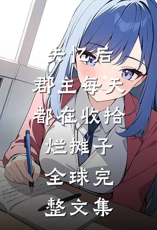 失忆后，郡主每天都在收拾烂摊子全球完整文集