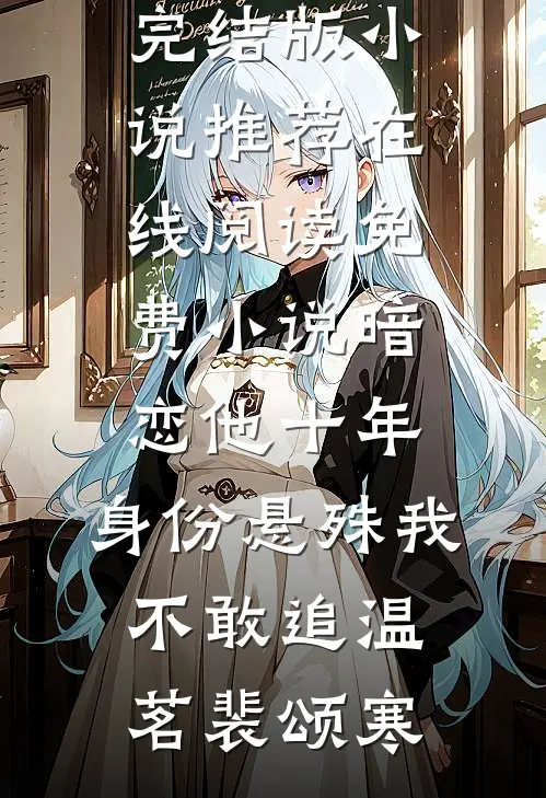暗恋他十年，身份悬殊我不敢追(温茗裴颂寒)完结版小说推荐_在线阅读免费小说暗恋他十年，身份悬殊我不敢追(温茗裴颂寒)