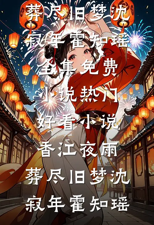 香江夜雨，葬尽旧梦沈寂年霍知瑶全集免费小说_热门好看小说香江夜雨，葬尽旧梦(沈寂年霍知瑶)