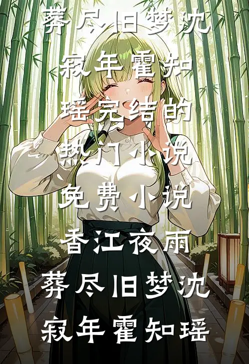 香江夜雨，葬尽旧梦(沈寂年霍知瑶)完结的热门小说_免费小说香江夜雨，葬尽旧梦沈寂年霍知瑶