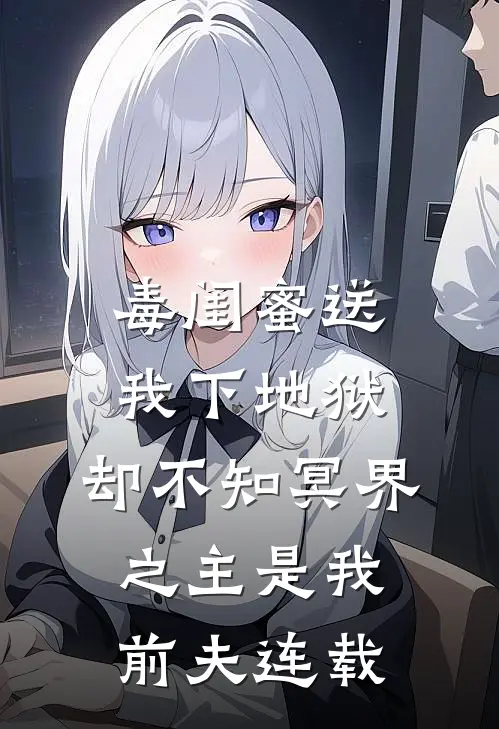 毒闺蜜送我下地狱，却不知冥界之主是我前夫连载