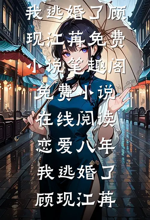 恋爱八年，我逃婚了(顾现江苒)免费小说笔趣阁_免费小说在线阅读恋爱八年，我逃婚了顾现江苒
