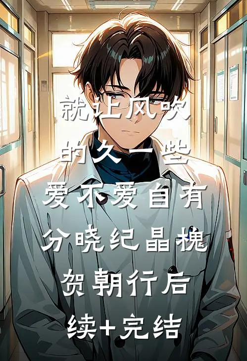 就让风吹的久一些，爱不爱自有分晓纪晶槐贺朝行后续+完结