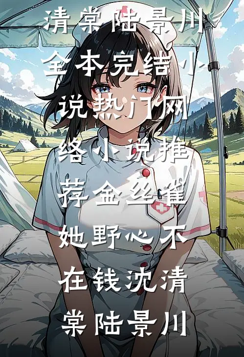 金丝雀她野心不在钱(沈清棠陆景川)全本完结小说_热门网络小说推荐金丝雀她野心不在钱沈清棠陆景川