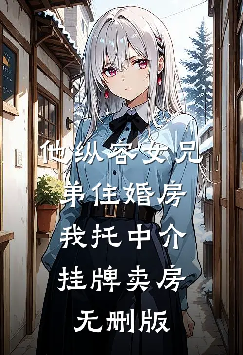 他纵容女兄弟住婚房，我托中介挂牌卖房无删版