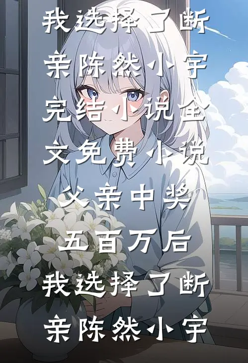父亲中奖五百万后，我选择了断亲(陈然小宇)完结小说_全文免费小说父亲中奖五百万后，我选择了断亲陈然小宇