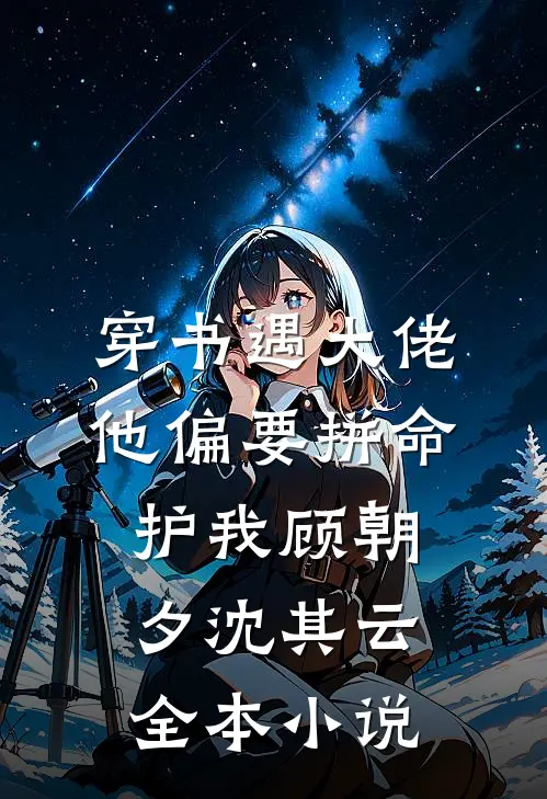 穿书遇大佬，他偏要拼命护我顾朝夕沈其云全本小说