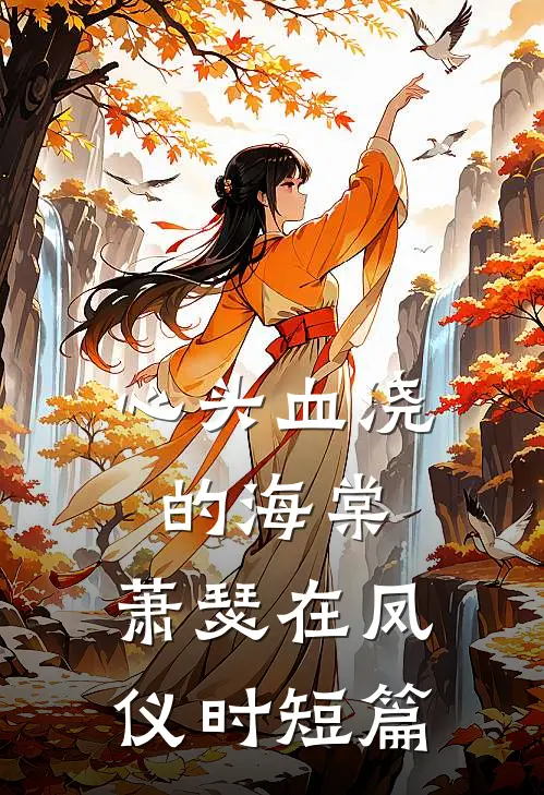 心头血浇的海棠，萧瑟在凤仪时短篇
