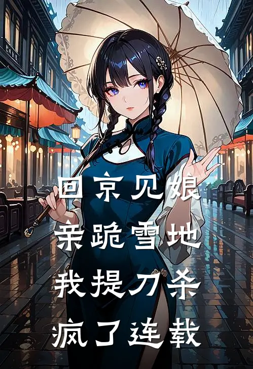 回京见娘亲跪雪地，我提刀杀疯了连载