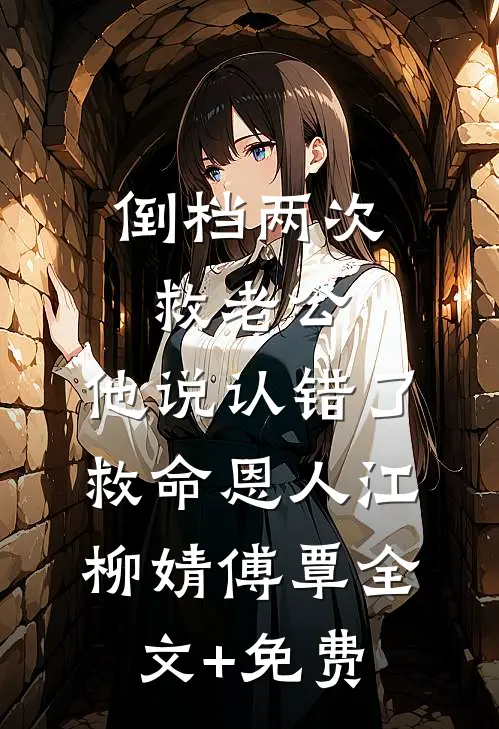 倒档两次救老公，他说认错了救命恩人江柳婧傅覃全文+免费
