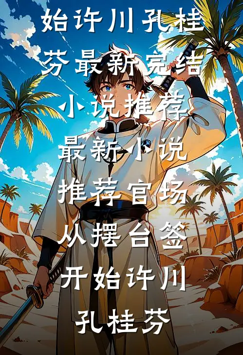 官场：从摆台签开始许川孔桂芬最新完结小说推荐_最新小说推荐官场：从摆台签开始(许川孔桂芬)