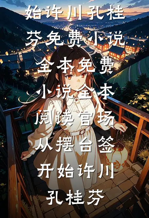 官场：从摆台签开始许川孔桂芬免费小说全本_免费小说全本阅读官场：从摆台签开始(许川孔桂芬)