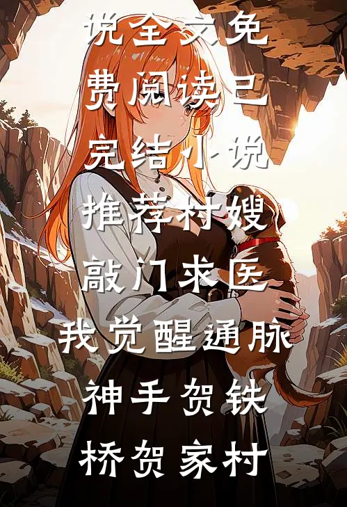 村嫂敲门求医，我觉醒通脉神手贺铁桥贺家村小说全文免费阅读_已完结小说推荐村嫂敲门求医，我觉醒通脉神手贺铁桥贺家村