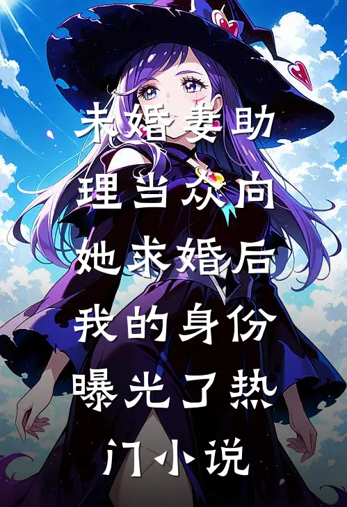未婚妻助理当众向她求婚后，我的身份曝光了热门小说