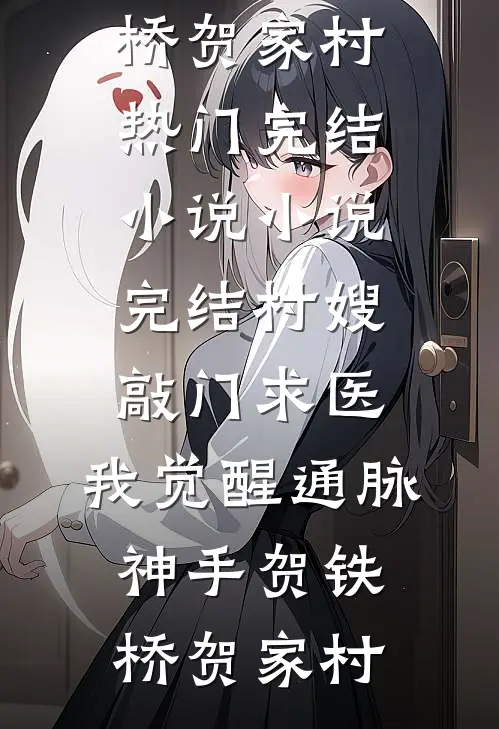 村嫂敲门求医，我觉醒通脉神手(贺铁桥贺家村)热门完结小说_小说完结村嫂敲门求医，我觉醒通脉神手(贺铁桥贺家村)
