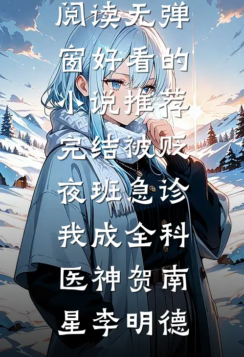 被贬夜班急诊，我成全科医神贺南星李明德免费阅读无弹窗_好看的小说推荐完结被贬夜班急诊，我成全科医神贺南星李明德