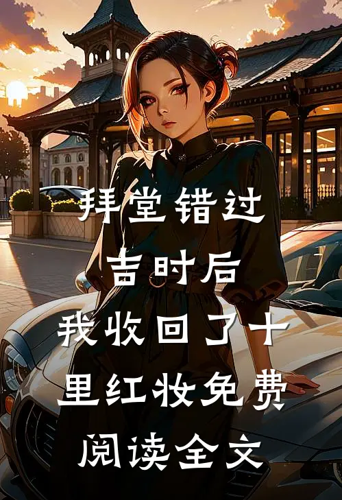 拜堂错过吉时后，我收回了十里红妆免费阅读全文