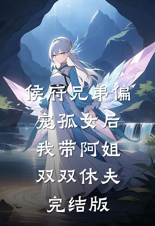 侯府兄弟偏宠孤女后，我带阿姐双双休夫完结版