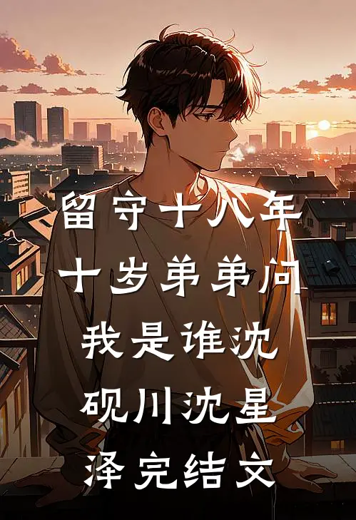 留守十八年，十岁弟弟问我是谁沈砚川沈星泽完结文