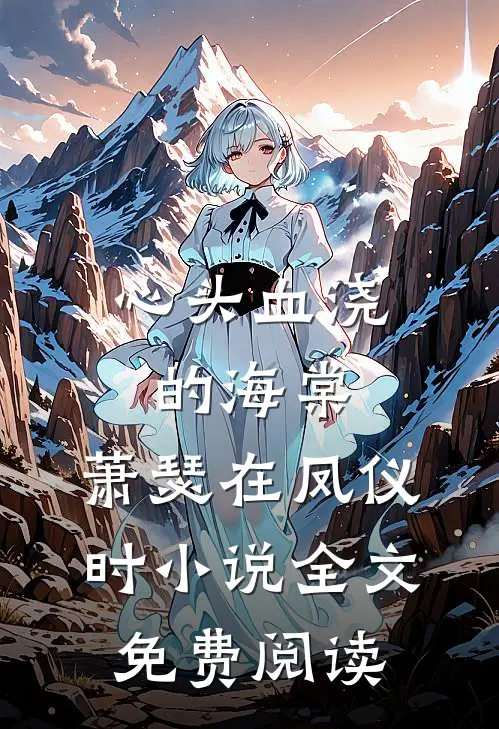 心头血浇的海棠，萧瑟在凤仪时小说全文免费阅读