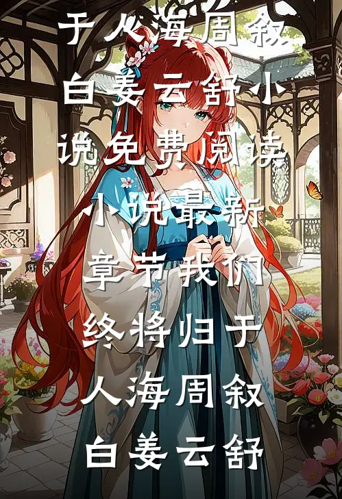 我们终将归于人海周叙白姜云舒小说免费阅读_小说最新章节我们终将归于人海(周叙白姜云舒)